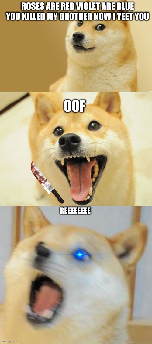 Bad Pun Doge | ROSES ARE RED VIOLET ARE BLUE YOU KILLED MY BROTHER NOW I YEET YOU; OOF; REEEEEEEE | image tagged in bad pun doge | made w/ Imgflip meme maker