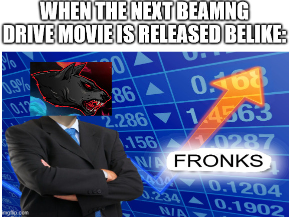 Beamng drive movie meme | WHEN THE NEXT BEAMNG DRIVE MOVIE IS RELEASED BELIKE: | image tagged in memes,stonks | made w/ Imgflip meme maker