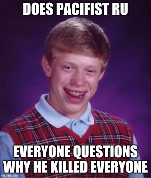 hahahhahahh | DOES PACIFIST RU; EVERYONE QUESTIONS WHY HE KILLED EVERYONE | image tagged in memes,bad luck brian | made w/ Imgflip meme maker