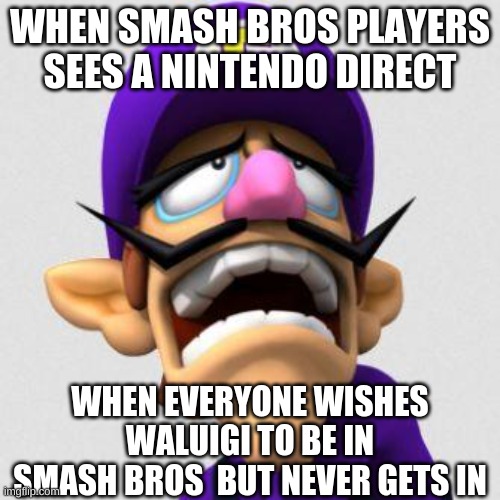 Sad Waluigi | WHEN SMASH BROS PLAYERS SEES A NINTENDO DIRECT; WHEN EVERYONE WISHES WALUIGI TO BE IN SMASH BROS  BUT NEVER GETS IN | image tagged in sad waluigi | made w/ Imgflip meme maker