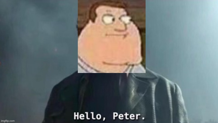 beter | image tagged in hello peter | made w/ Imgflip meme maker