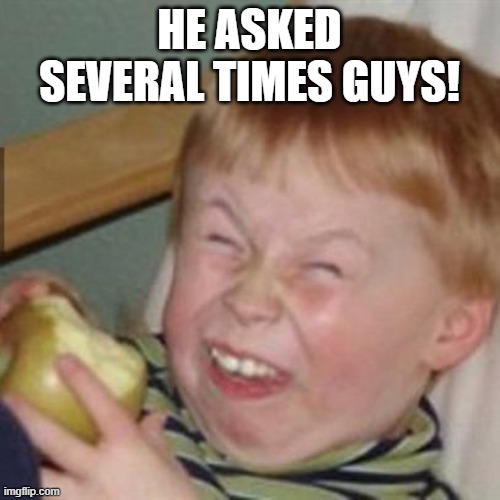 laughing kid | HE ASKED SEVERAL TIMES GUYS! | image tagged in laughing kid | made w/ Imgflip meme maker