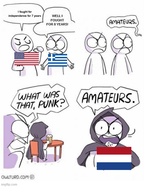 80 YEARS WAR | I fought for independence for 7 years; WELL I FOUGHT FOR 8 YEARS! | image tagged in amateurs,netherlands,random tag | made w/ Imgflip meme maker