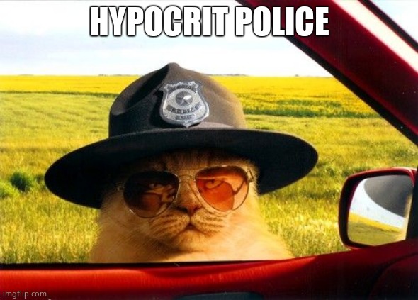 Busted by the Hypocrite Police | HYPOCRIT POLICE | image tagged in busted by the hypocrite police | made w/ Imgflip meme maker