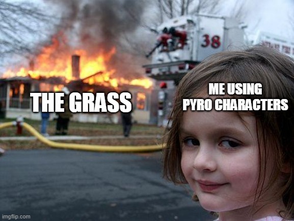 the grass is not safe no more | ME USING PYRO CHARACTERS; THE GRASS | image tagged in memes,disaster girl | made w/ Imgflip meme maker