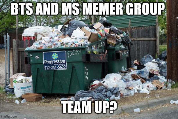 garbage  | BTS AND MS MEMER GROUP; TEAM UP? | image tagged in garbage,memes,demotivationals,gifs,none of the above exept garbage | made w/ Imgflip meme maker