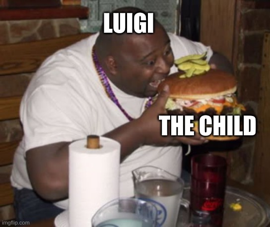 Fat guy eating burger | LUIGI THE CHILD | image tagged in fat guy eating burger | made w/ Imgflip meme maker