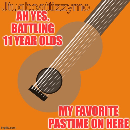 Is it just me? | AH YES, BATTLING 11 YEAR OLDS; MY FAVORITE PASTIME ON HERE | image tagged in jtugboattizzymo announcement temp | made w/ Imgflip meme maker
