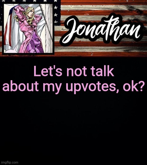 Let's not talk about my upvotes, ok? | image tagged in president jonathan | made w/ Imgflip meme maker