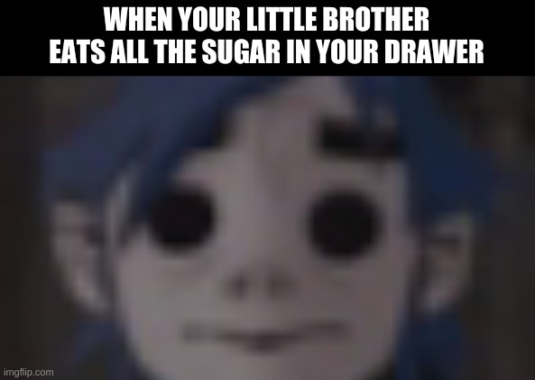 Day81 of making memes from random photos of characters I love until I love myself | WHEN YOUR LITTLE BROTHER EATS ALL THE SUGAR IN YOUR DRAWER | image tagged in gorillaz,crack cacaine | made w/ Imgflip meme maker