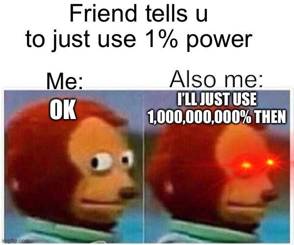 Monkey Puppet | Friend tells u to just use 1% power; Also me:; Me:; I’LL JUST USE 1,000,000,000% THEN; OK | image tagged in memes,monkey puppet | made w/ Imgflip meme maker