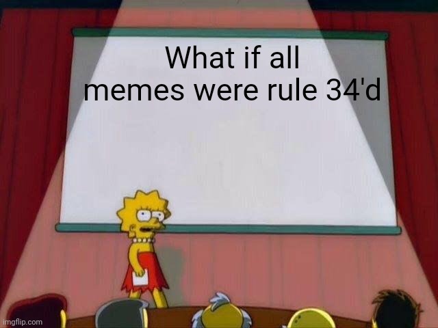 Yes yes, memes will rule 34'd | What if all memes were rule 34'd | image tagged in lisa simpson's presentation | made w/ Imgflip meme maker