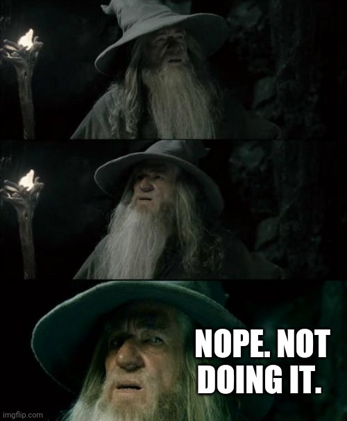 Confused Gandalf Meme | NOPE. NOT DOING IT. | image tagged in memes,confused gandalf | made w/ Imgflip meme maker