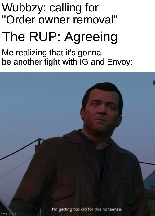 Seriously? Come on now. | Wubbzy: calling for "Order owner removal"; The RUP: Agreeing; Me realizing that it's gonna be another fight with IG and Envoy: | image tagged in owner and government chaos | made w/ Imgflip meme maker