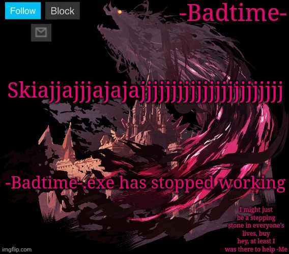 The great calamity | Skiajjajjjajajajjjjjjjjjjjjjjjjjjjjjjj; -Badtime-.exe has stopped working | image tagged in the great calamity | made w/ Imgflip meme maker