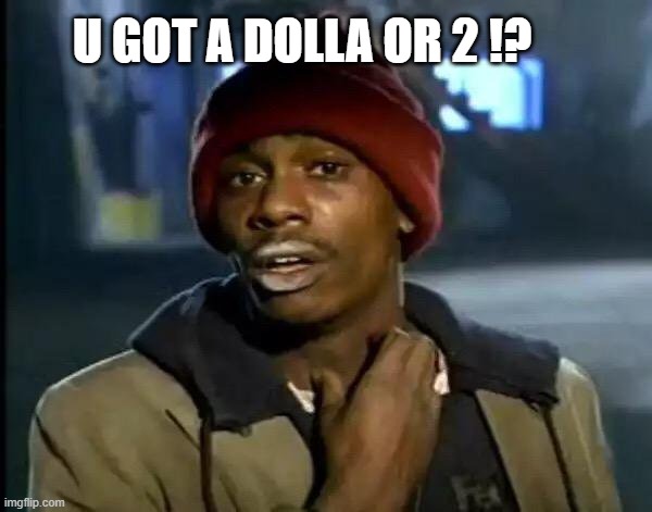 Y'all Got Any More Of That Meme | U GOT A DOLLA OR 2 !? | image tagged in memes,y'all got any more of that | made w/ Imgflip meme maker