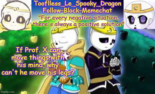 ?????? | If Prof. X can move things with his mind, why can't he move his legs? | image tagged in tooflless's dreamtale temp | made w/ Imgflip meme maker