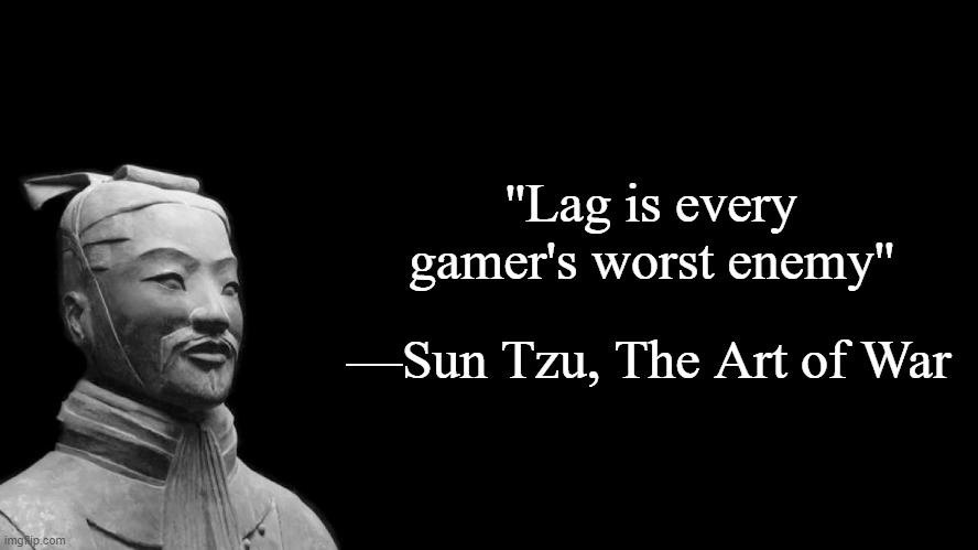 Sun Tzu | ''Lag is every gamer's worst enemy''; —Sun Tzu, The Art of War | image tagged in sun tzu | made w/ Imgflip meme maker