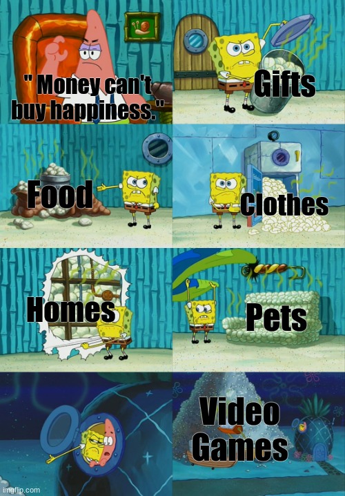 :) | Gifts; " Money can't buy happiness."; Food; Clothes; Homes; Pets; Video
Games | image tagged in funny,spongebob | made w/ Imgflip meme maker