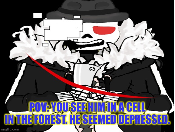 Undertale related | POV: YOU SEE HIM IN A CELL IN THE FOREST. HE SEEMED DEPRESSED. | made w/ Imgflip meme maker