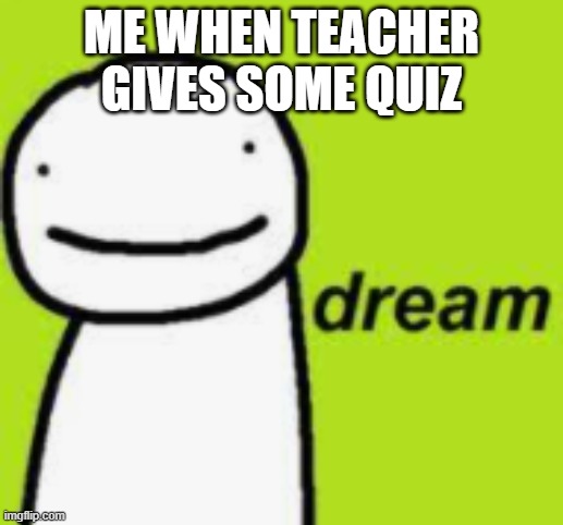 ah yes speedrunning life | ME WHEN TEACHER GIVES SOME QUIZ | image tagged in dream,school | made w/ Imgflip meme maker