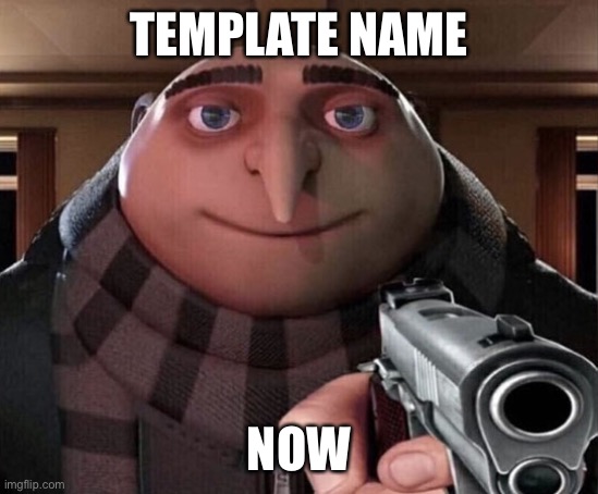 Gru Gun | TEMPLATE NAME NOW | image tagged in gru gun | made w/ Imgflip meme maker