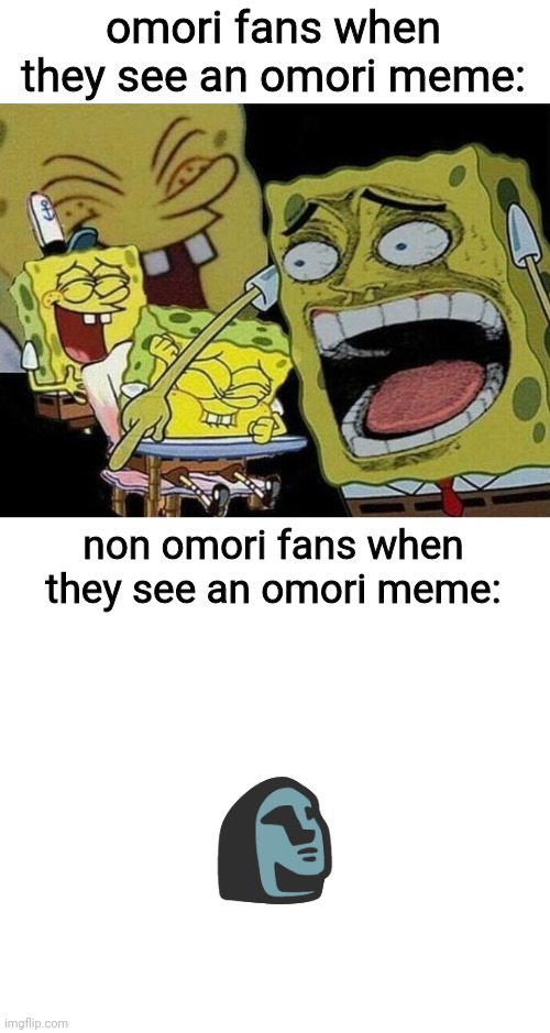 omori fans when they see an omori meme:; non omori fans when they see an omori meme:; 🗿; damn bro, you got the whole squad laughing. | image tagged in spongebob laughing hysterically,blank white template | made w/ Imgflip meme maker