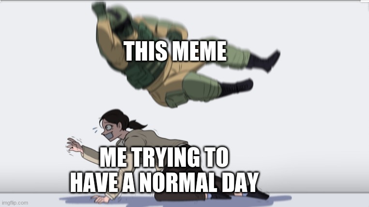 Body slam | THIS MEME ME TRYING TO HAVE A NORMAL DAY | image tagged in body slam | made w/ Imgflip meme maker