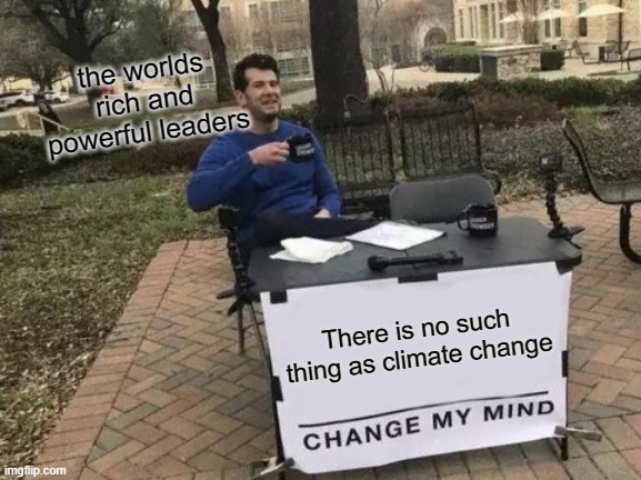 true or not am i right am i wrong | the worlds rich and powerful leaders; There is no such thing as climate change | image tagged in memes,change my mind | made w/ Imgflip meme maker