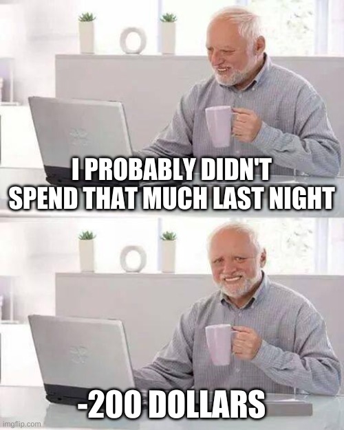 Hide the Pain Harold | I PROBABLY DIDN'T SPEND THAT MUCH LAST NIGHT; -200 DOLLARS | image tagged in memes,hide the pain harold | made w/ Imgflip meme maker