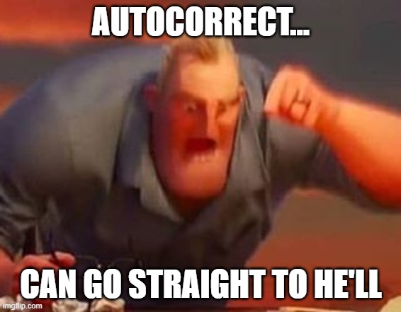 Mr incredible mad | AUTOCORRECT... CAN GO STRAIGHT TO HE'LL | image tagged in mr incredible mad | made w/ Imgflip meme maker