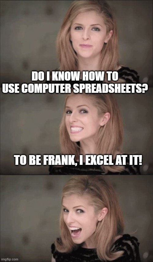 Bad Pun Anna Kendrick | DO I KNOW HOW TO USE COMPUTER SPREADSHEETS? TO BE FRANK, I EXCEL AT IT! | image tagged in memes,bad pun anna kendrick | made w/ Imgflip meme maker