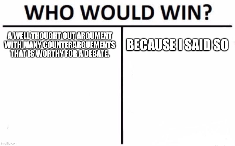 Sadly, it’s true | A WELL THOUGHT OUT ARGUMENT WITH MANY COUNTERARGUEMENTS THAT IS WORTHY FOR A DEBATE. BECAUSE I SAID SO | image tagged in memes,who would win | made w/ Imgflip meme maker