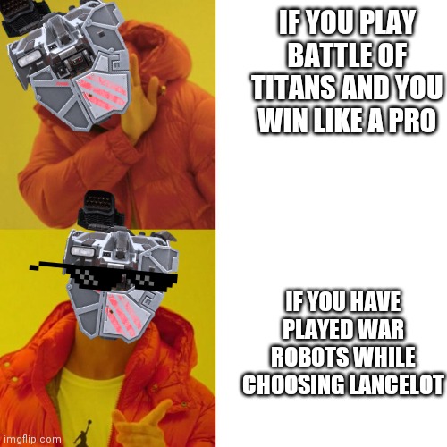 Drake Blank | IF YOU PLAY BATTLE OF TITANS AND YOU WIN LIKE A PRO; IF YOU HAVE PLAYED WAR ROBOTS WHILE CHOOSING LANCELOT | image tagged in drake blank | made w/ Imgflip meme maker