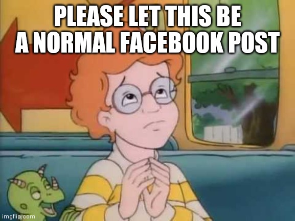Normal Field Trip | PLEASE LET THIS BE A NORMAL FACEBOOK POST | image tagged in normal field trip | made w/ Imgflip meme maker