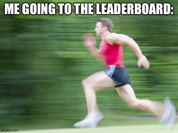 man run fast | ME GOING TO THE LEADERBOARD: | image tagged in man run fast | made w/ Imgflip meme maker