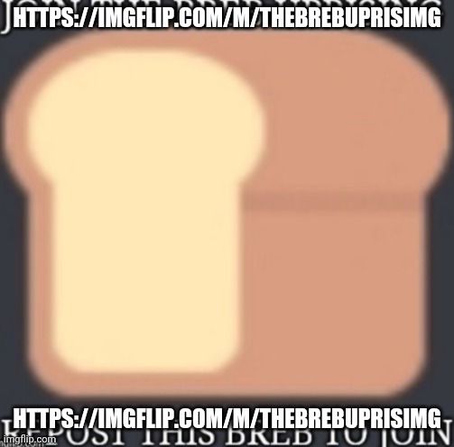 I FORGOR? I MADE THIS STREAM AND I WANNA BRING IT BACK https://imgflip.com/m/TheBrebUprisimg | HTTPS://IMGFLIP.COM/M/THEBREBUPRISIMG; HTTPS://IMGFLIP.COM/M/THEBREBUPRISIMG | image tagged in join the breb uprising | made w/ Imgflip meme maker