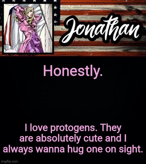 Honestly. I love protogens. They are absolutely cute and I always wanna hug one on sight. | image tagged in president jonathan | made w/ Imgflip meme maker