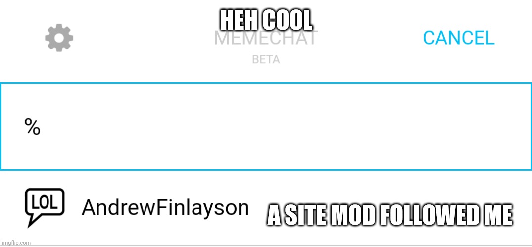 idk | HEH COOL; A SITE MOD FOLLOWED ME | made w/ Imgflip meme maker