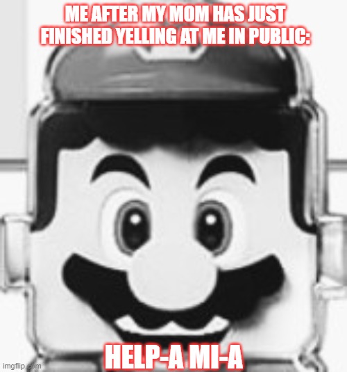 Help-a Mi-a | ME AFTER MY MOM HAS JUST FINISHED YELLING AT ME IN PUBLIC:; HELP-A MI-A | image tagged in mario,help-a mi-a,new | made w/ Imgflip meme maker