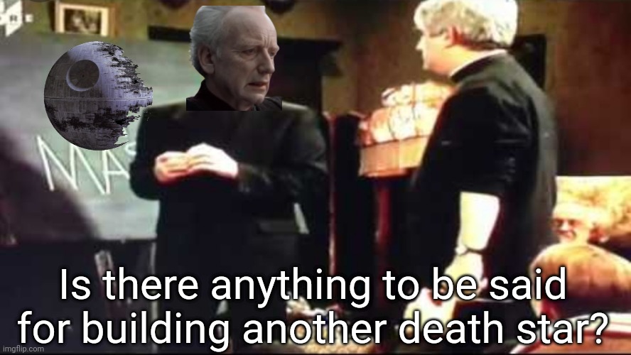 Oh God I love building death stars | Is there anything to be said for building another death star? | image tagged in father ted is there anything to be said for another mass,star wars,death star,emperor palpatine | made w/ Imgflip meme maker