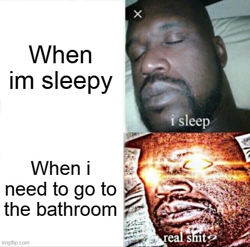 Sleeping Shaq | When im sleepy; When i need to go to the bathroom | image tagged in memes,sleeping shaq | made w/ Imgflip meme maker