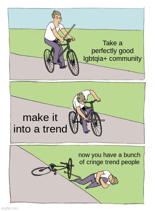 Bike Fall | Take a perfectly good lgbtqia+ community; make it into a trend; now you have a bunch of cringe trend people | image tagged in memes,bike fall,im gay,gay,reality can be whatever i want | made w/ Imgflip meme maker
