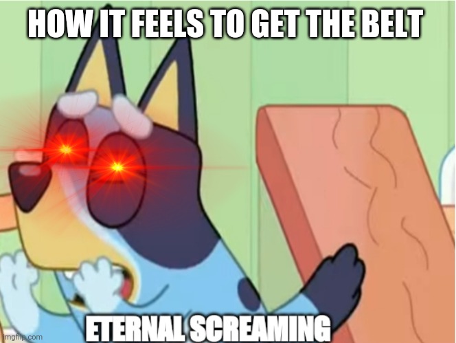 Eternal suffering | HOW IT FEELS TO GET THE BELT | image tagged in bluey eternal screaming,bluey,funny | made w/ Imgflip meme maker