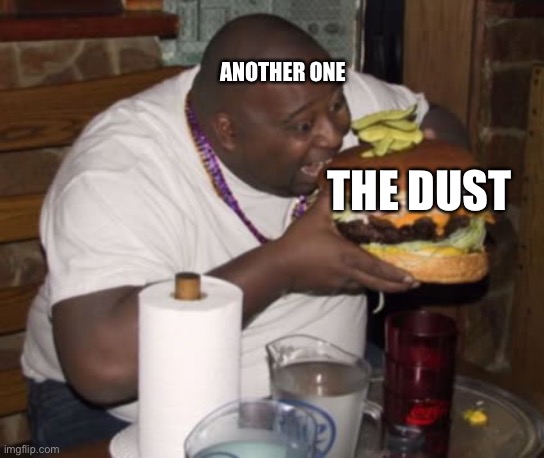 Get it? (I remember this) | ANOTHER ONE; THE DUST | image tagged in fat guy eating burger,another one bites the dust,another one,bites,the dust,memes | made w/ Imgflip meme maker