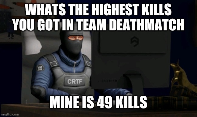 counter-terrorist looking at the computer | WHATS THE HIGHEST KILLS YOU GOT IN TEAM DEATHMATCH; MINE IS 49 KILLS | image tagged in computer | made w/ Imgflip meme maker