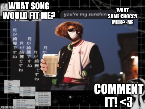 What song would fit me? idk imgflip trend ig |  WHAT SONG WOULD FIT ME? WANT SOME CHOCCY MILK? -ME; COMMENT IT! <3 | image tagged in sus,among us,im gay,support | made w/ Imgflip meme maker