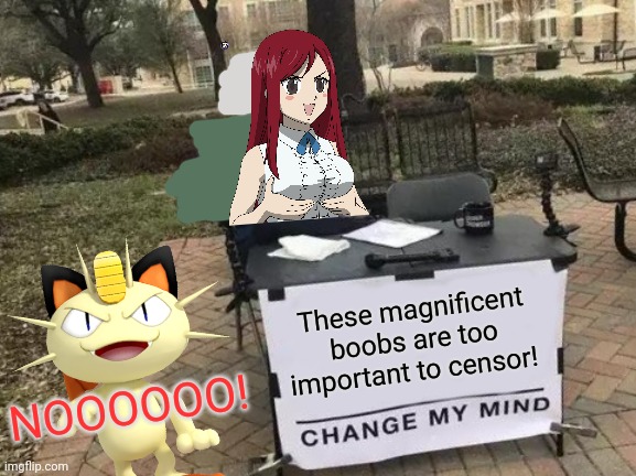 Erza Scarlet fight meowth's censorship | NOOOOOO! These magnificent boobs are too important to censor! | image tagged in memes,change my mind,erza,fairy tail,meowth,censorship | made w/ Imgflip meme maker