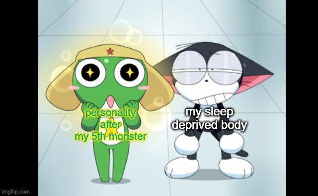 kuro and kerokero | my sleep deprived body; personality after my 5th monster | image tagged in kuro and kerokero | made w/ Imgflip meme maker