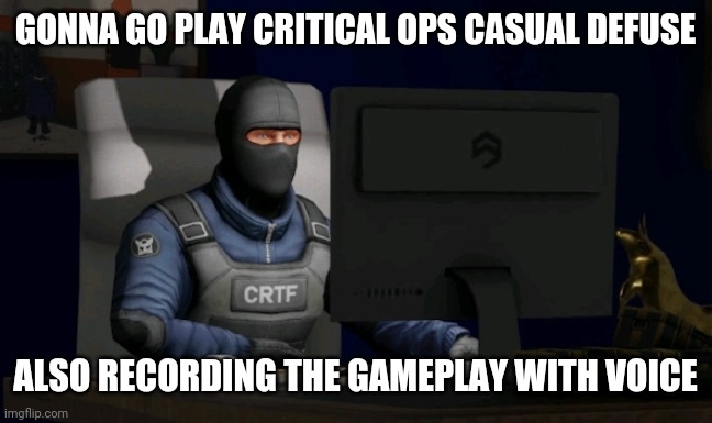 counter-terrorist looking at the computer | GONNA GO PLAY CRITICAL OPS CASUAL DEFUSE; ALSO RECORDING THE GAMEPLAY WITH VOICE | image tagged in computer | made w/ Imgflip meme maker